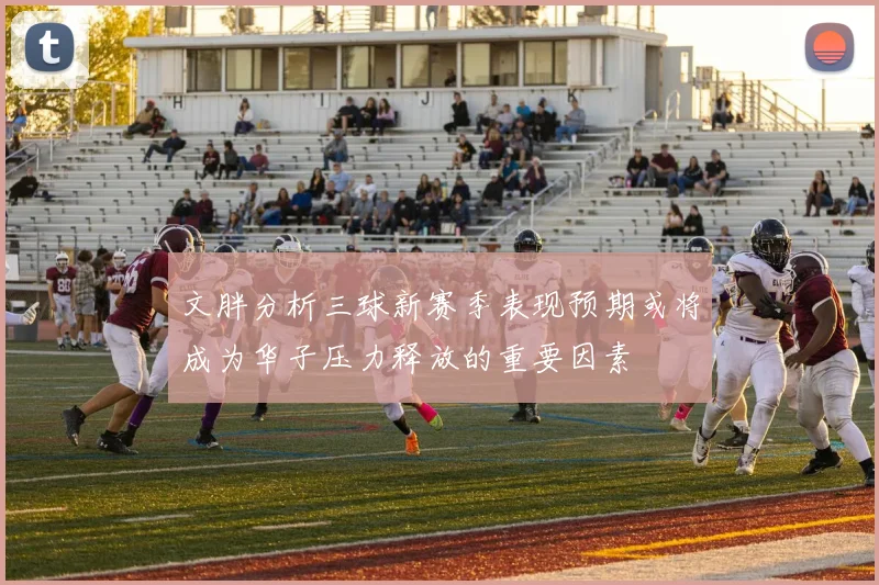 文胖分析三球新赛季表现预期或将成为华子压力释放的重要因素